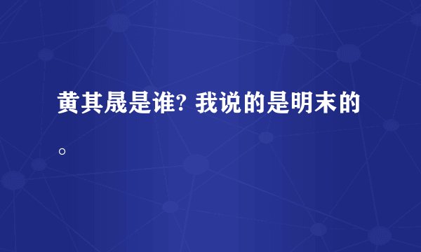 黄其晟是谁? 我说的是明末的。