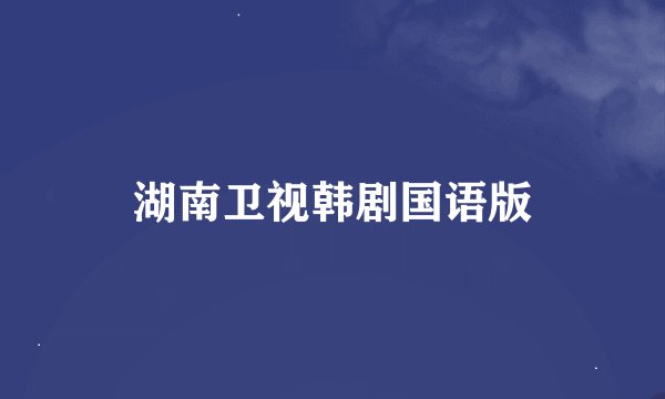 湖南卫视韩剧国语版