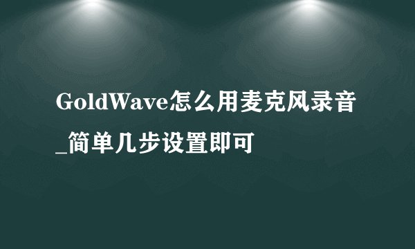 GoldWave怎么用麦克风录音_简单几步设置即可