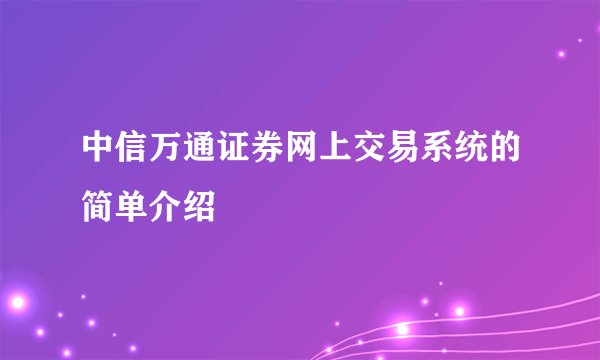 中信万通证券网上交易系统的简单介绍