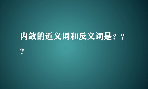 内敛的近义词和反义词是？？？