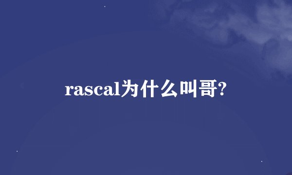 rascal为什么叫哥?