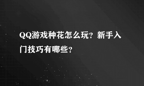 QQ游戏种花怎么玩？新手入门技巧有哪些？