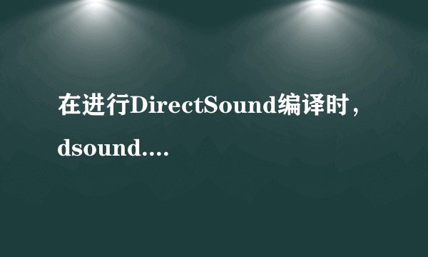在进行DirectSound编译时，dsound.h找不到此文件是什么原因