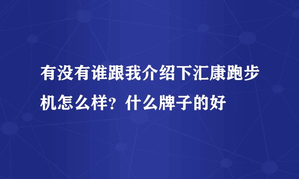 有没有谁跟我介绍下汇康跑步机怎么样?什么牌子的好