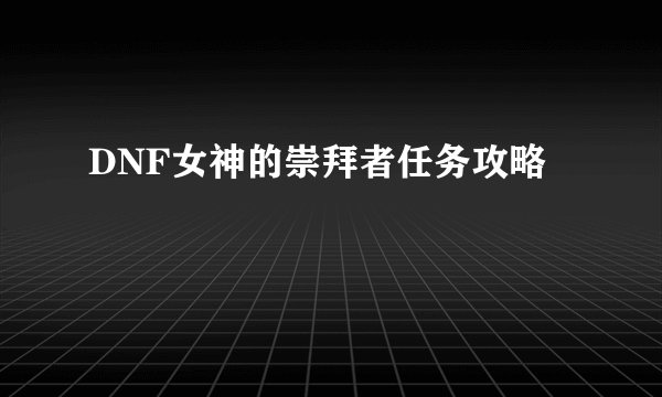 DNF女神的崇拜者任务攻略