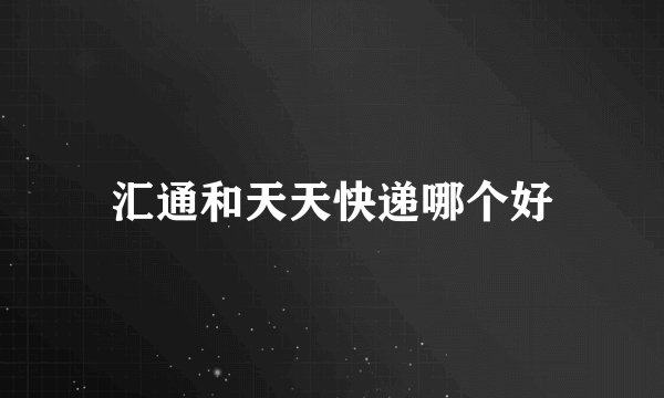 汇通和天天快递哪个好
