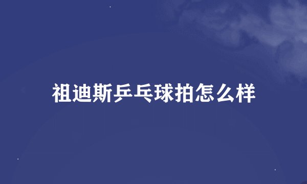 祖迪斯乒乓球拍怎么样