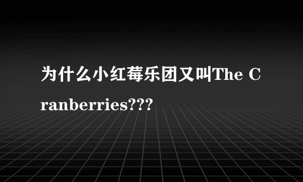 为什么小红莓乐团又叫The Cranberries???