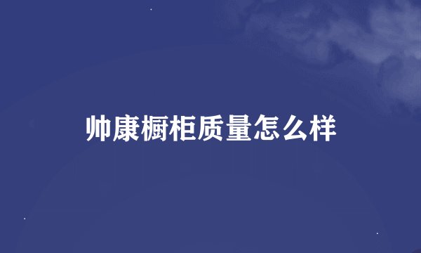 帅康橱柜质量怎么样