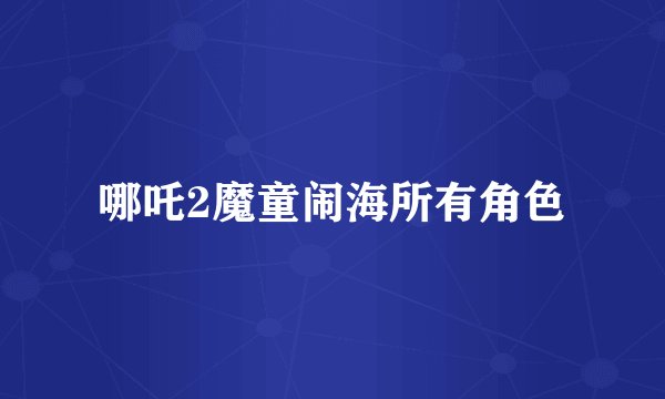 哪吒2魔童闹海所有角色