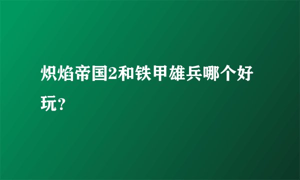炽焰帝国2和铁甲雄兵哪个好玩？