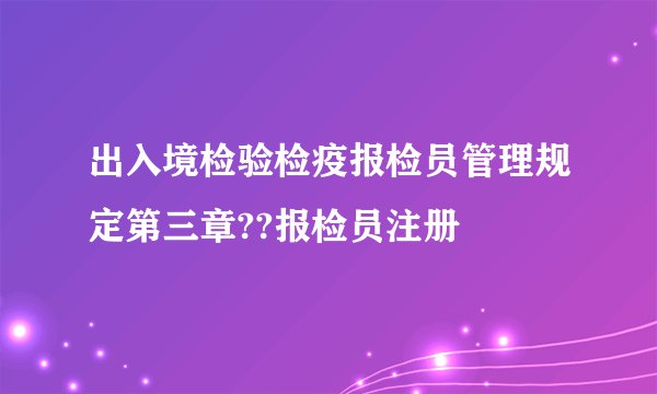出入境检验检疫报检员管理规定第三章??报检员注册