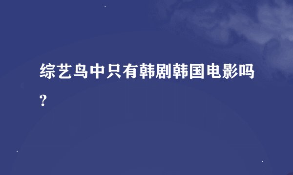 综艺鸟中只有韩剧韩国电影吗?