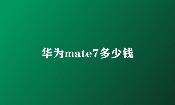 华为mate7多少钱