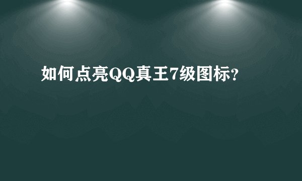 如何点亮QQ真王7级图标？