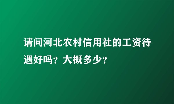 请问河北农村信用社的工资待遇好吗?大概多少?