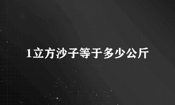 1立方沙子等于多少公斤
