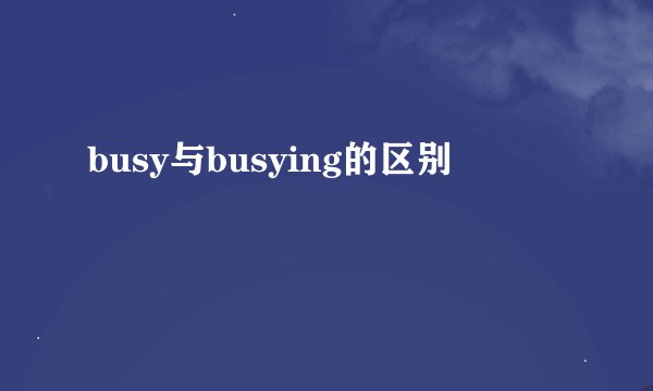 busy与busying的区别