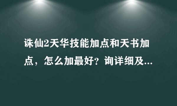 诛仙2天华技能加点和天书加点，怎么加最好？询详细及准确的。谢谢！