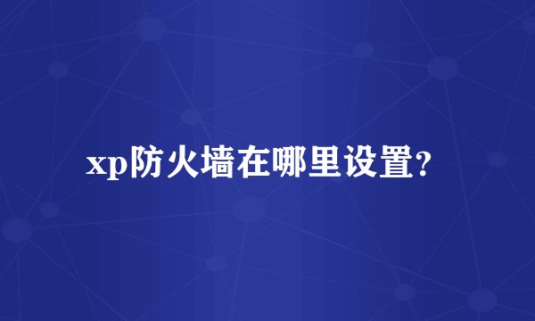 xp防火墙在哪里设置？