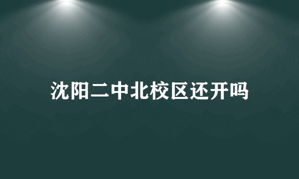沈阳二中北校区还开吗