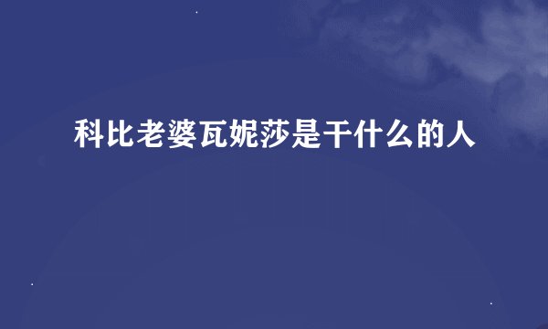 科比老婆瓦妮莎是干什么的人