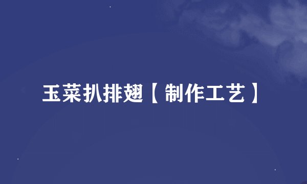 玉菜扒排翅【制作工艺】