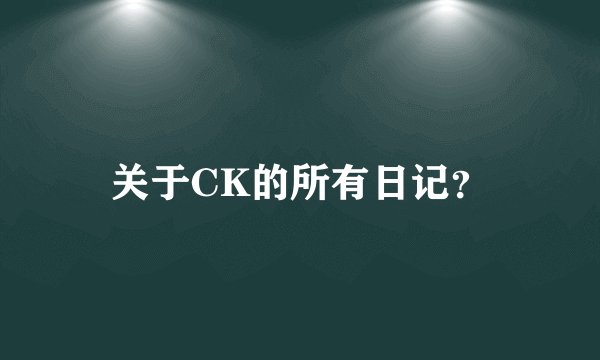 关于CK的所有日记？