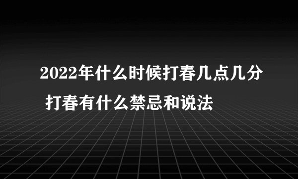 2022年什么时候打春几点几分 打春有什么禁忌和说法