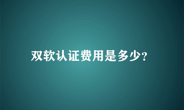 双软认证费用是多少？
