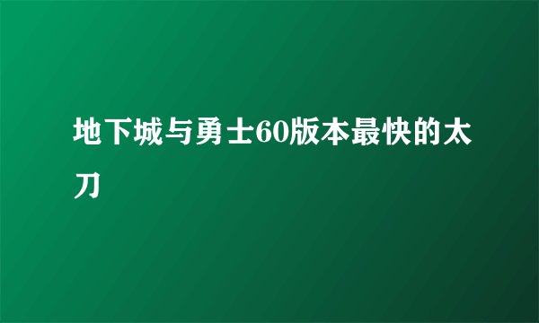 地下城与勇士60版本最快的太刀