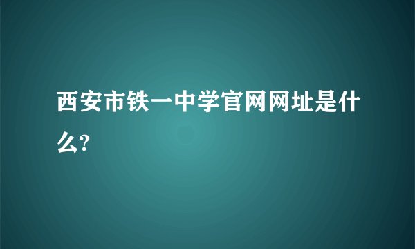 西安市铁一中学官网网址是什么?