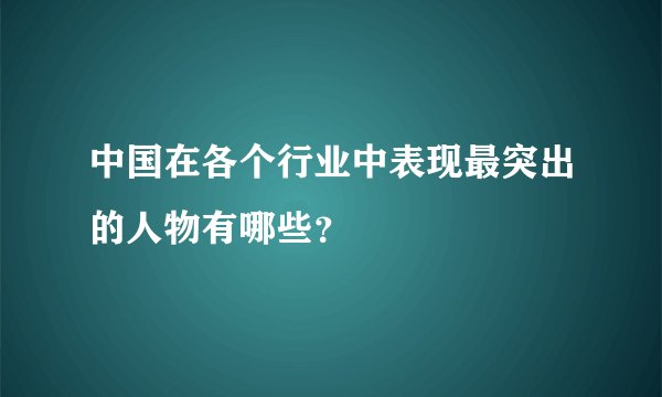 中国在各个行业中表现最突出的人物有哪些？