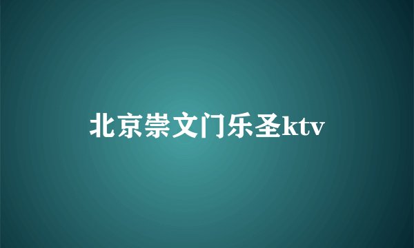 北京崇文门乐圣ktv