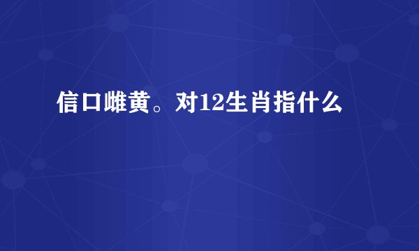 信口雌黄。对12生肖指什么