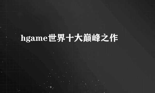 hgame世界十大巅峰之作
