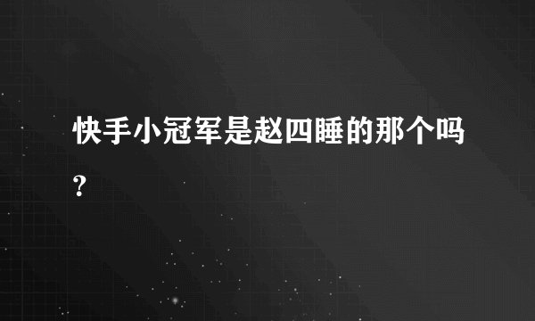快手小冠军是赵四睡的那个吗？