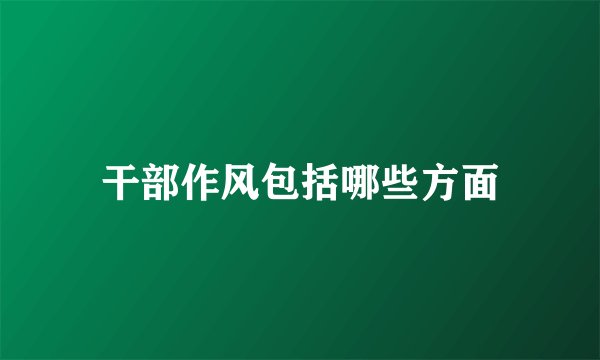 干部作风包括哪些方面