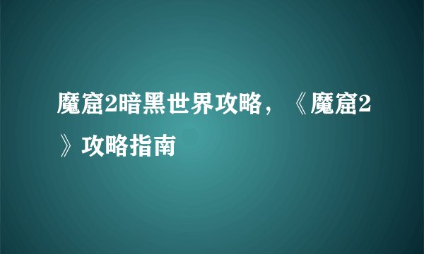 魔窟2暗黑世界攻略,《魔窟2》攻略指南