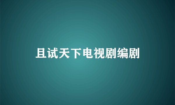 且试天下电视剧编剧