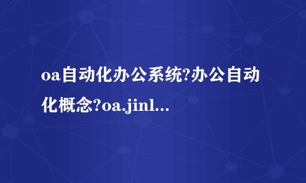 oa自动化办公系统?办公自动化概念?oa.jinluo.cn?OA办公自动化系统