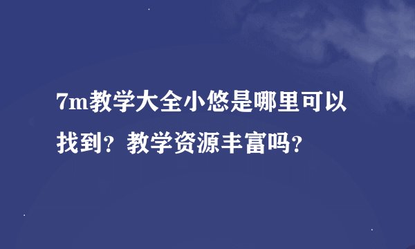 7m教学大全小悠是哪里可以找到？教学资源丰富吗？