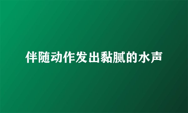 伴随动作发出黏腻的水声