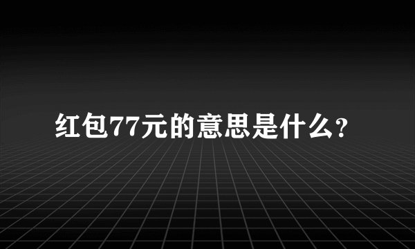 红包77元的意思是什么？