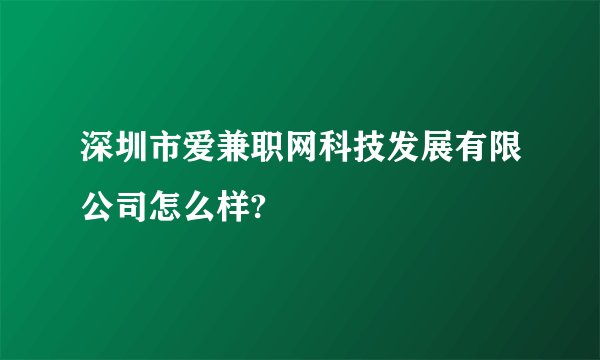 深圳市爱兼职网科技发展有限公司怎么样?