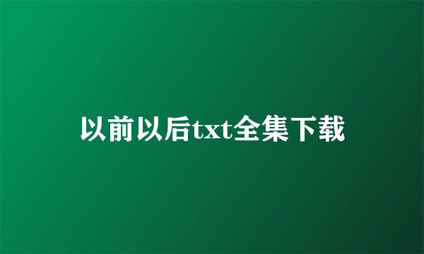 以前以后txt全集下载