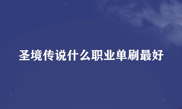 圣境传说什么职业单刷最好