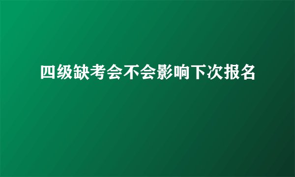 四级缺考会不会影响下次报名