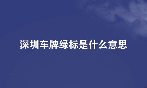 深圳车牌绿标是什么意思